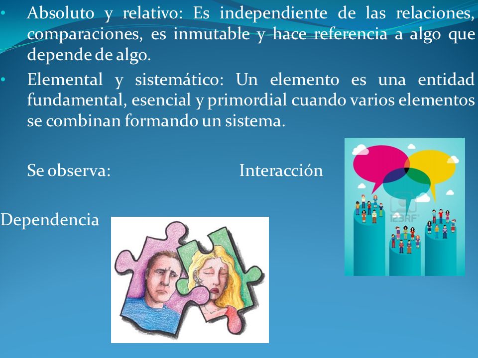Absoluto y relativo: Es independiente de las relaciones, comparaciones, es inmutable y hace referencia a algo que depende de algo.