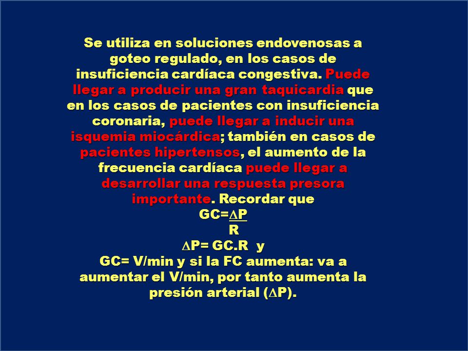 Se utiliza en soluciones endovenosas a goteo regulado, en los casos de insuficiencia cardíaca congestiva. Puede llegar a producir una gran taquicardia que en los casos de pacientes con insuficiencia coronaria, puede llegar a inducir una isquemia miocárdica; también en casos de pacientes hipertensos, el aumento de la frecuencia cardíaca puede llegar a desarrollar una respuesta presora importante. Recordar que
