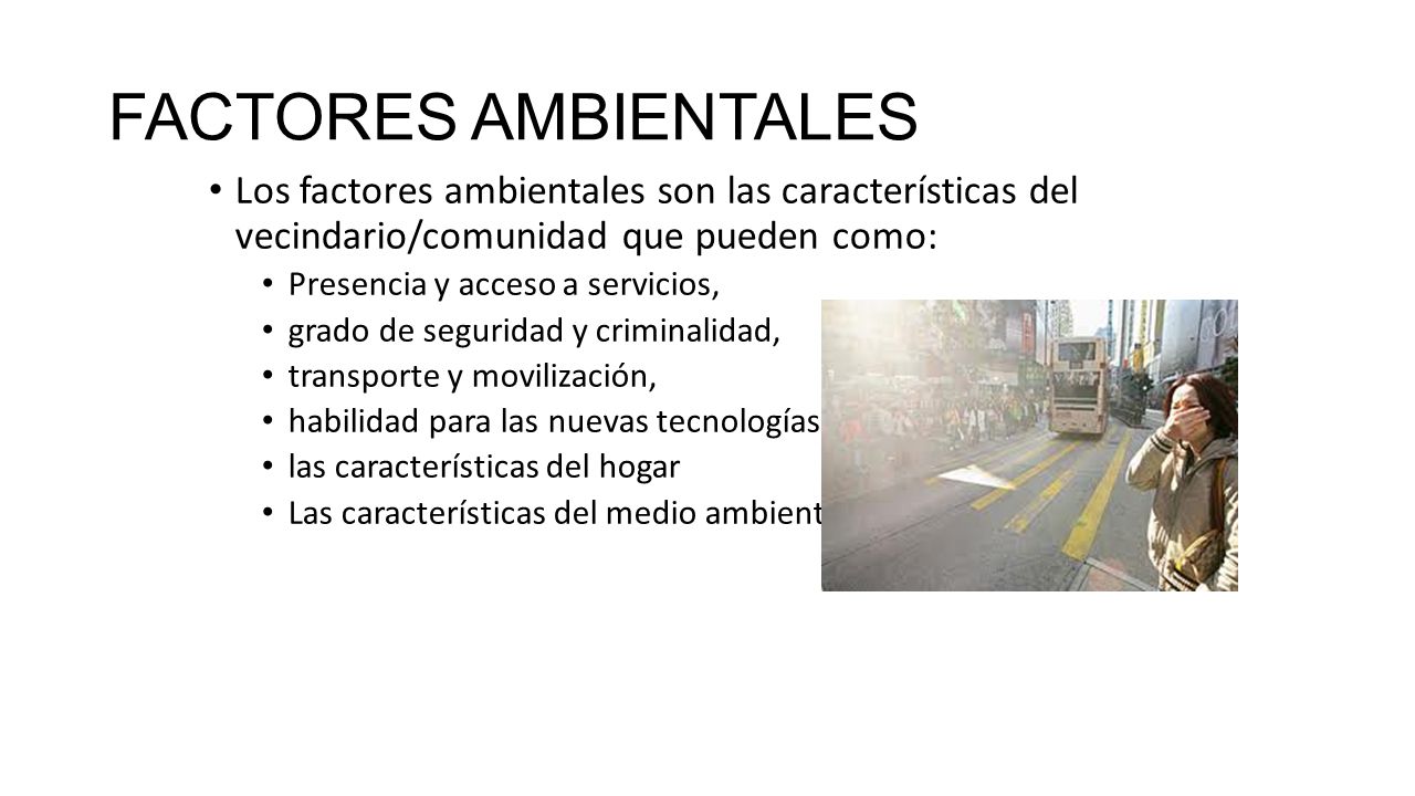 FACTORES AMBIENTALES Los factores ambientales son las características del vecindario/comunidad que pueden como: