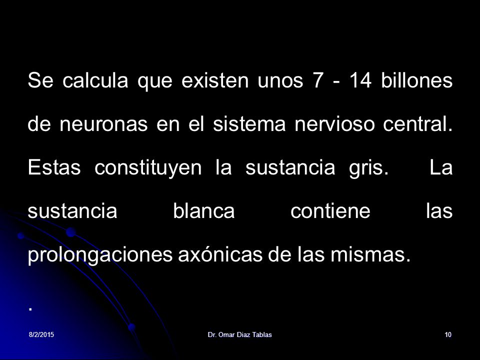 Se calcula que existen unos billones de neuronas en el sistema nervioso central. Estas constituyen la sustancia gris. La sustancia blanca contiene las prolongaciones axónicas de las mismas.
