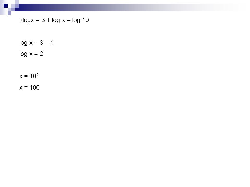 2logx = 3 + log x – log 10 log x = 3 – 1 log x = 2 x = 102 x = 100