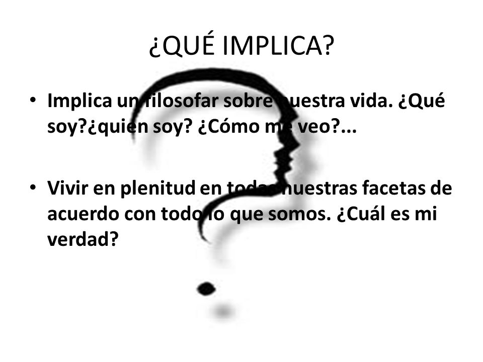¿QUÉ IMPLICA Implica un filosofar sobre nuestra vida. ¿Qué soy ¿quien soy ¿Cómo me veo ...