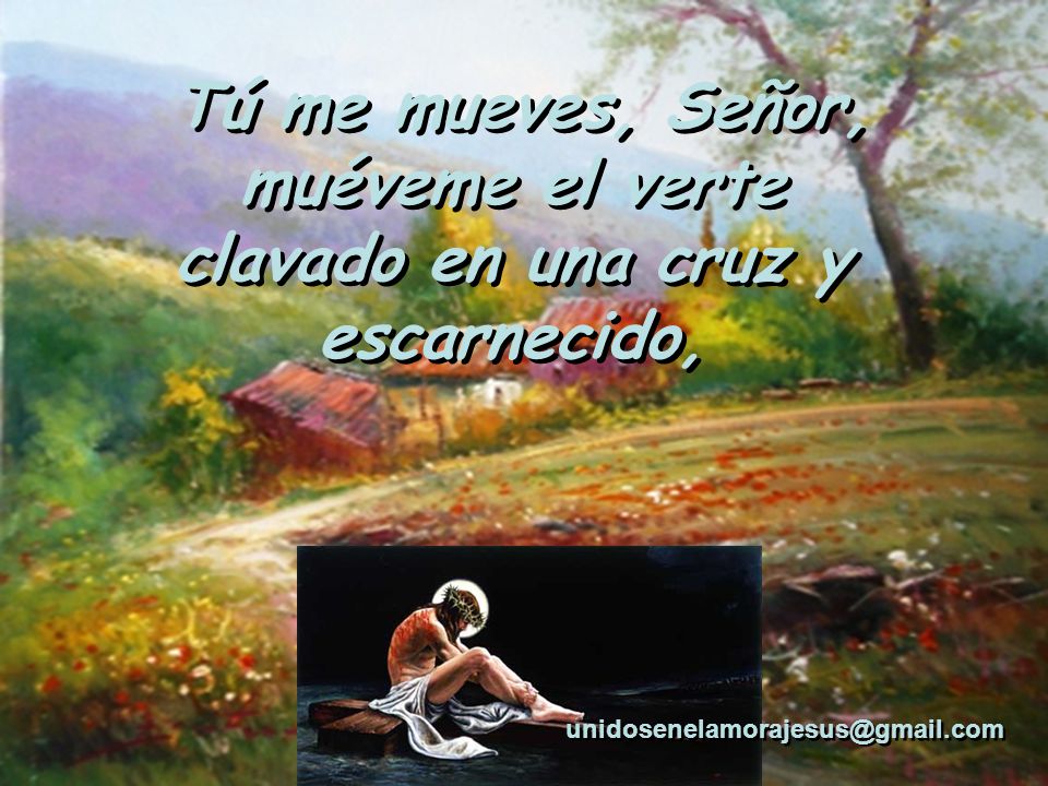 Tú me mueves, Señor, muéveme el verte clavado en una cruz y escarnecido,