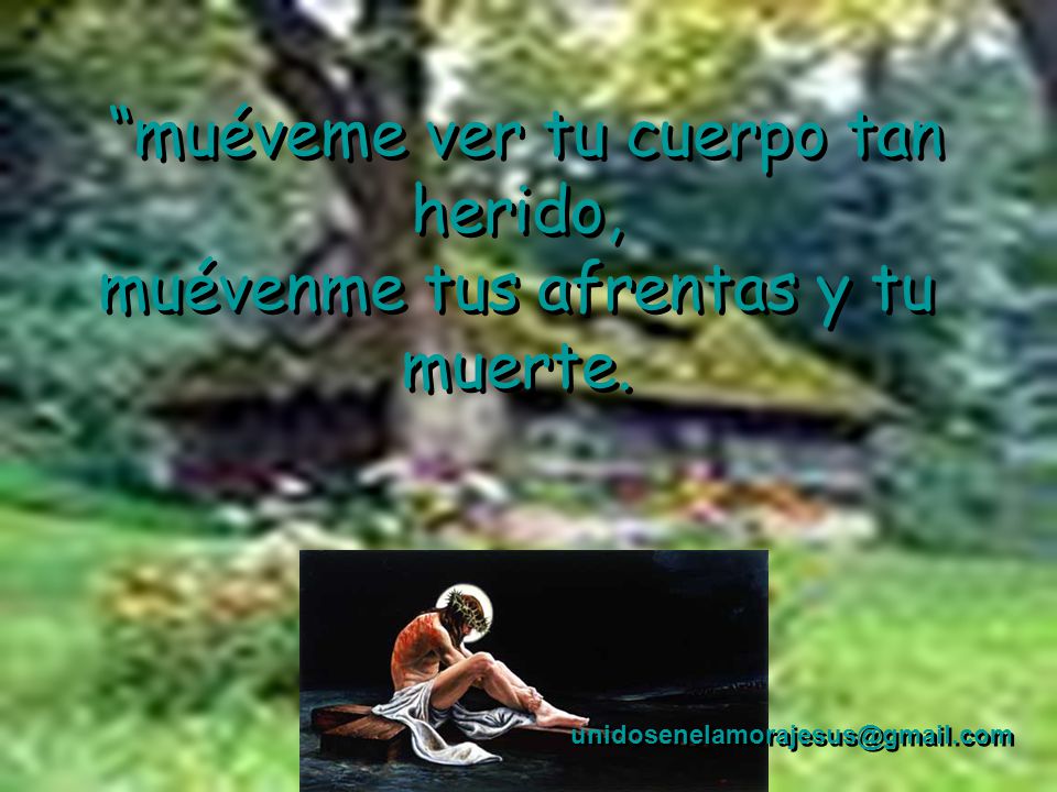 muéveme ver tu cuerpo tan herido, muévenme tus afrentas y tu muerte.