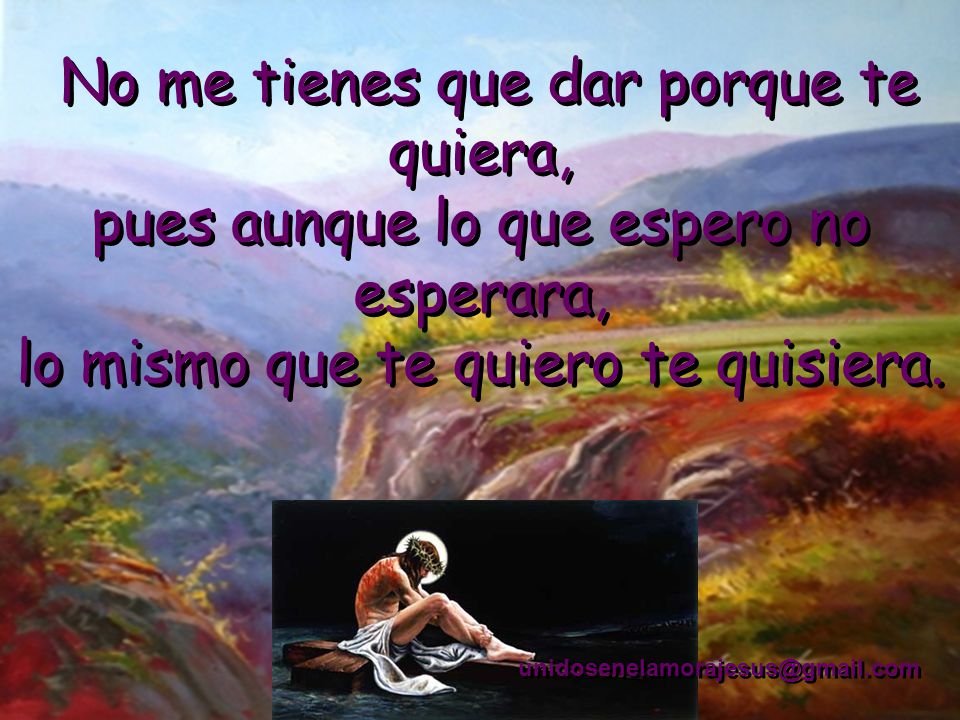 No me tienes que dar porque te quiera, pues aunque lo que espero no esperara, lo mismo que te quiero te quisiera.