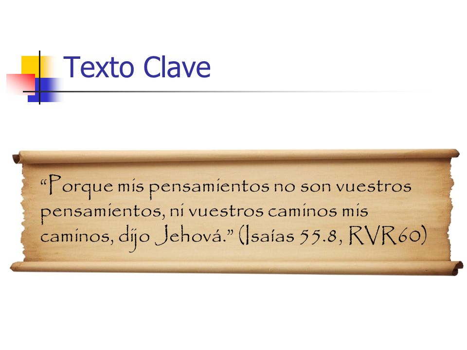 Texto Clave Porque mis pensamientos no son vuestros pensamientos, ni vuestros caminos mis caminos, dijo Jehová. (Isaías 55.8, RVR60)