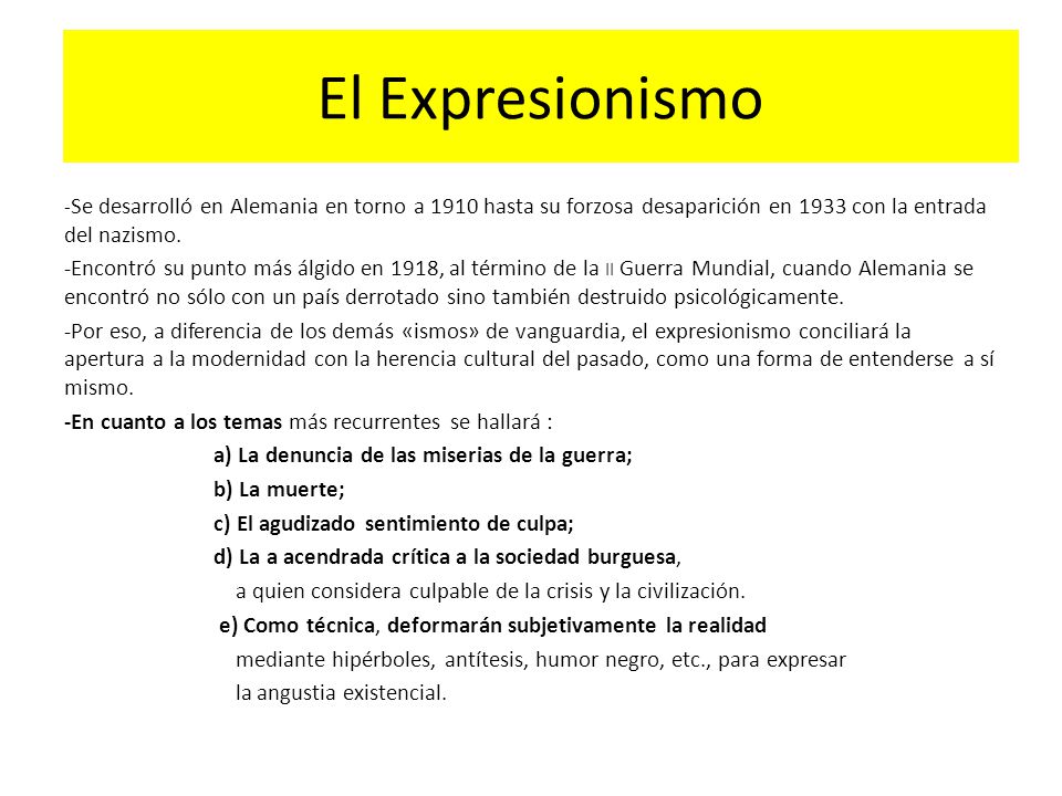 El Expresionismo -Se desarrolló en Alemania en torno a 1910 hasta su forzosa desaparición en 1933 con la entrada del nazismo.