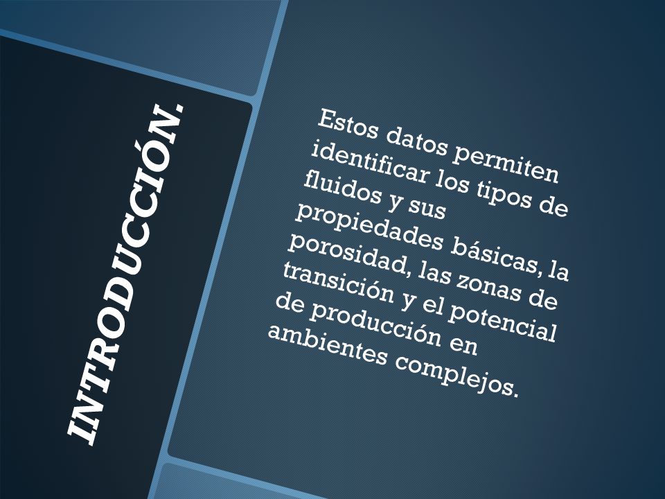 Estos datos permiten identificar los tipos de fluidos y sus propiedades básicas, la porosidad, las zonas de transición y el potencial de producción en ambientes complejos.