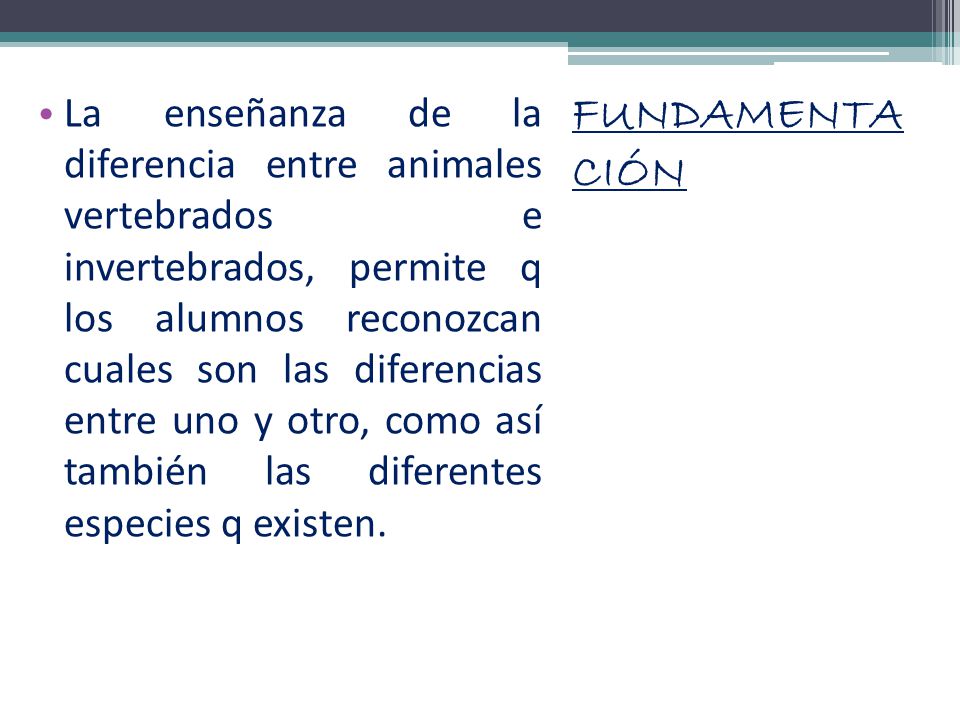 La enseñanza de la diferencia entre animales vertebrados e invertebrados, permite q los alumnos reconozcan cuales son las diferencias entre uno y otro, como así también las diferentes especies q existen.
