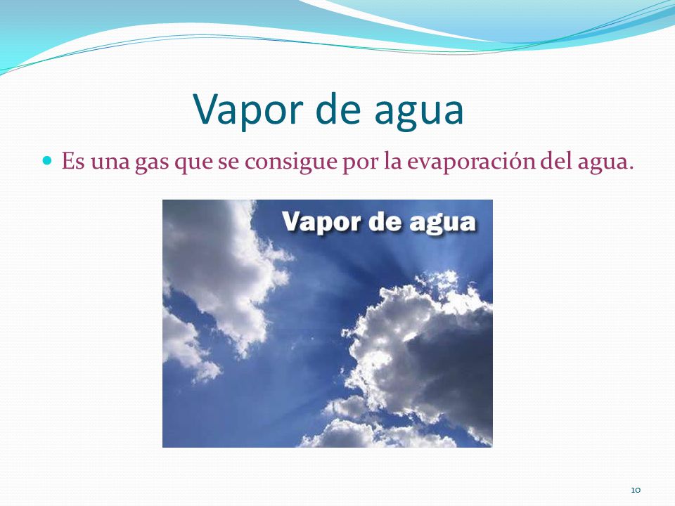 Vapor de agua Es una gas que se consigue por la evaporación del agua.