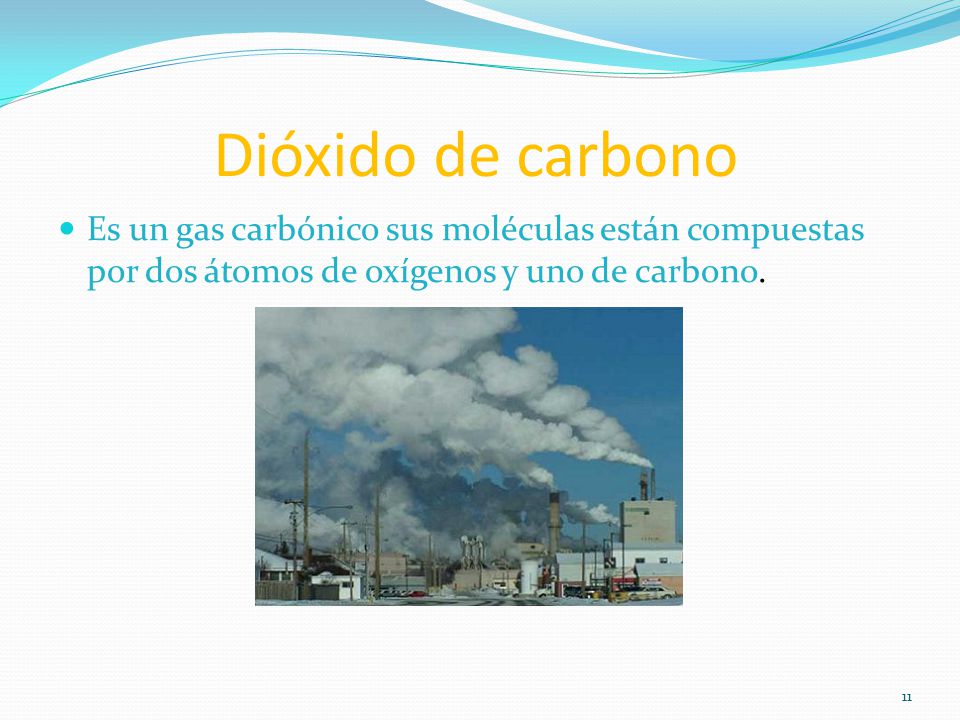 Dióxido de carbono Es un gas carbónico sus moléculas están compuestas por dos átomos de oxígenos y uno de carbono.