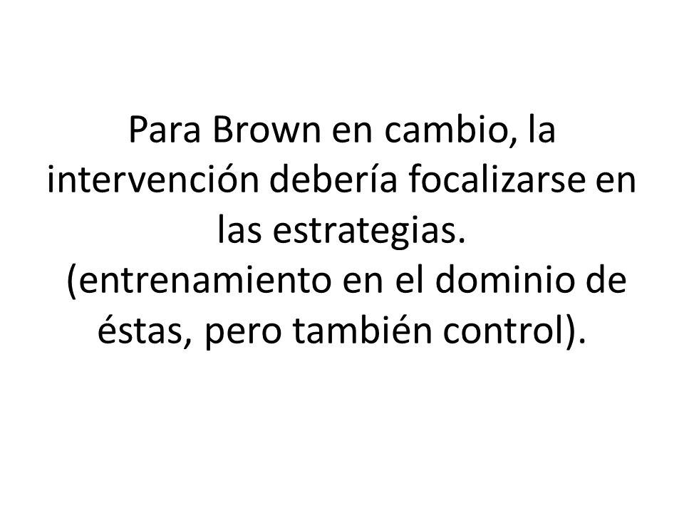 Para Brown en cambio, la intervención debería focalizarse en las estrategias.