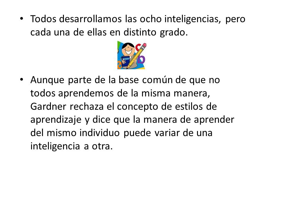 Todos desarrollamos las ocho inteligencias, pero cada una de ellas en distinto grado.