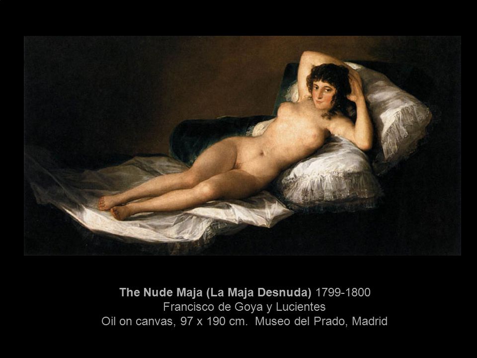 The Nude Maja (La Maja Desnuda) Francisco de Goya y Lucientes Oil on canvas, 97 x 190 cm.