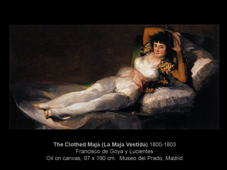 The Clothed Maja (La Maja Vestida) Francisco de Goya y Lucientes Oil on canvas, 97 x 190 cm.