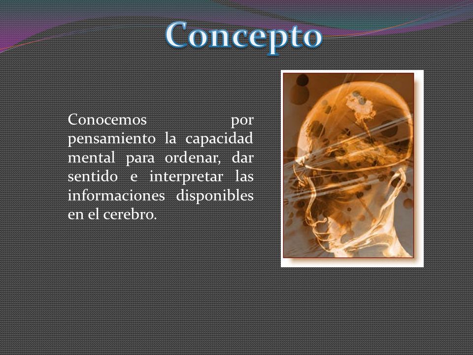 Concepto Conocemos por pensamiento la capacidad mental para ordenar, dar sentido e interpretar las informaciones disponibles en el cerebro.