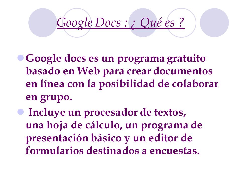 Google Docs : ¿ Qué es Google docs es un programa gratuito basado en Web para crear documentos en línea con la posibilidad de colaborar en grupo.
