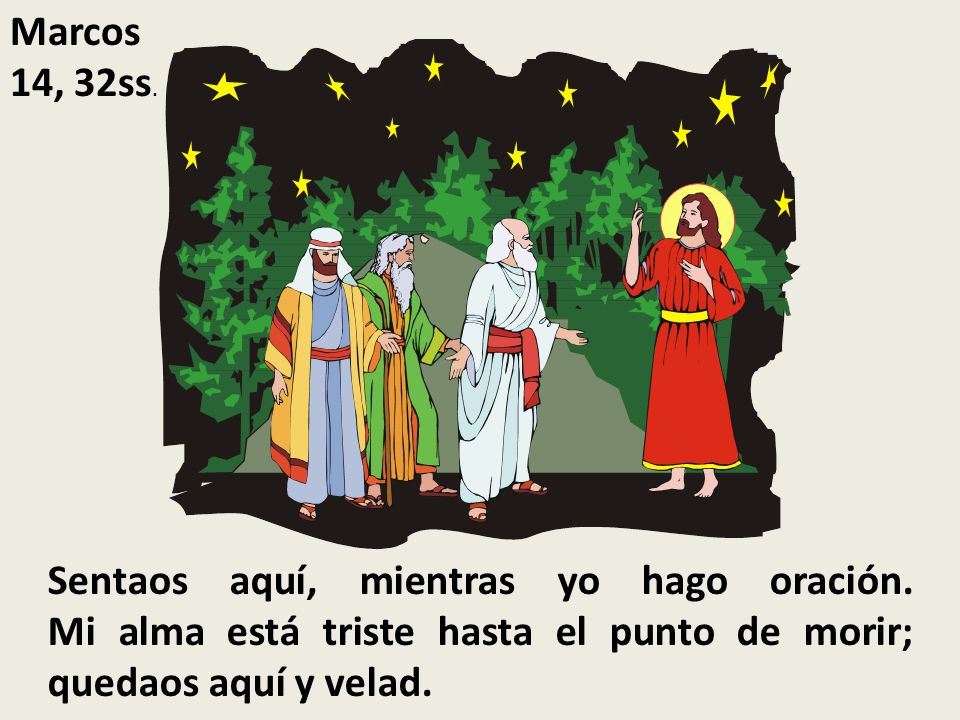 Marcos 14, 32ss. Sentaos aquí, mientras yo hago oración.