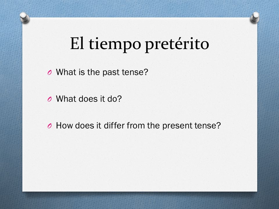 El tiempo pretérito What is the past tense What does it do