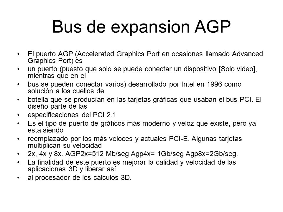 Bus de expansion AGP El puerto AGP (Accelerated Graphics Port en ocasiones llamado Advanced Graphics Port) es.