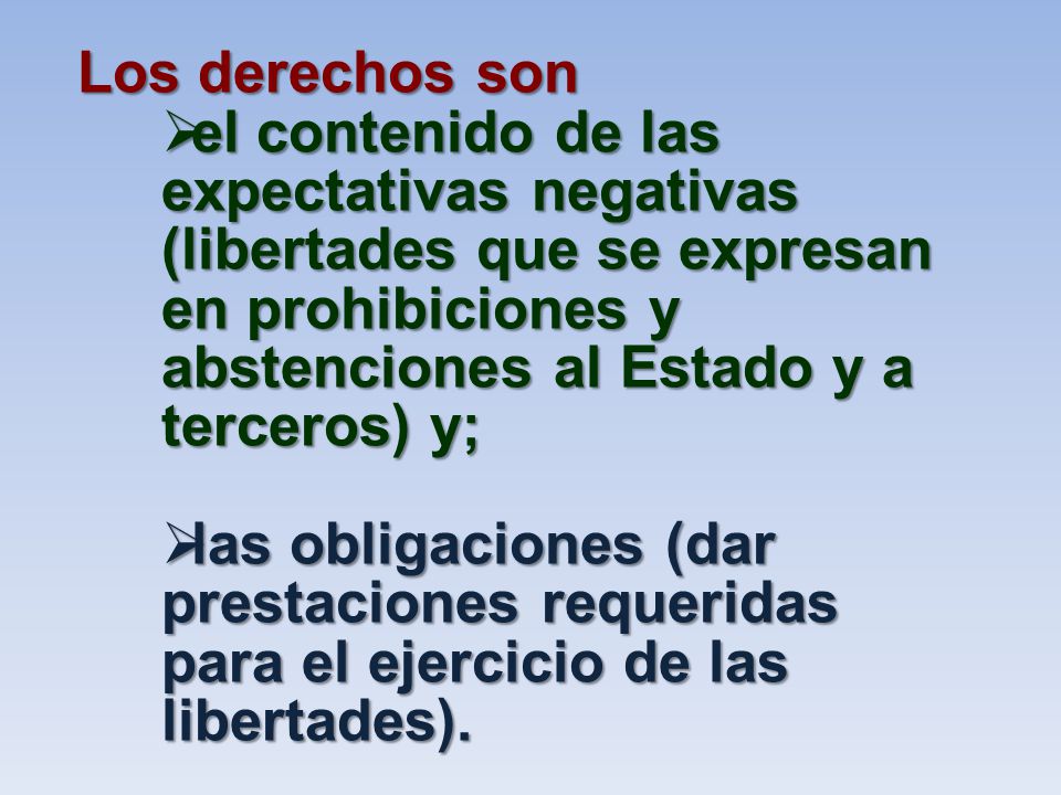Los derechos son el contenido de las expectativas negativas (libertades que se expresan en prohibiciones y abstenciones al Estado y a terceros) y;