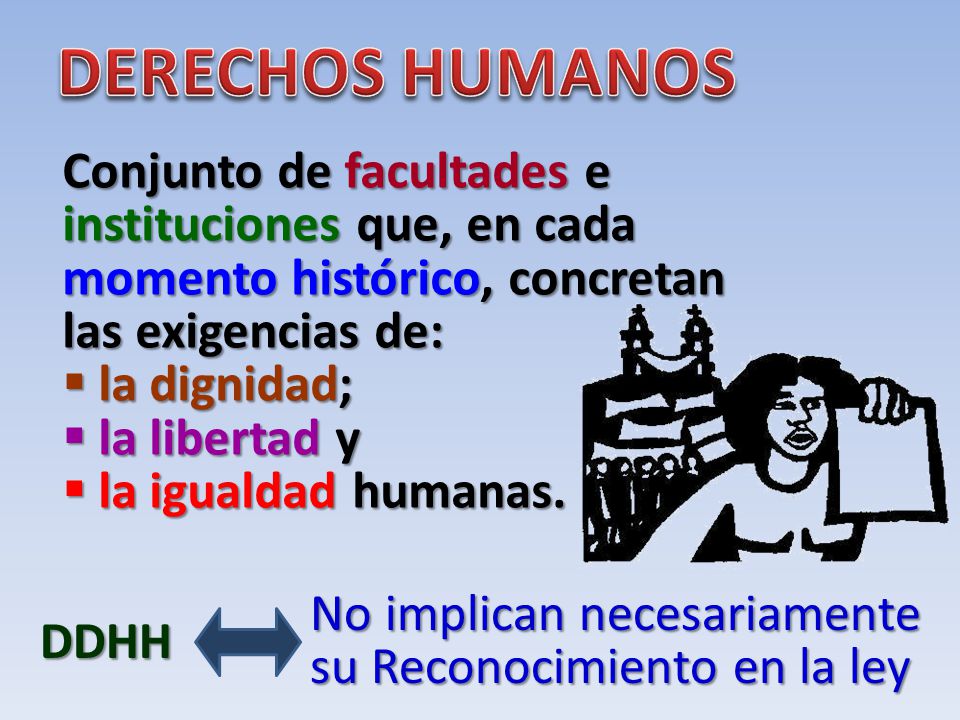 DERECHOS HUMANOS Conjunto de facultades e instituciones que, en cada momento histórico, concretan las exigencias de: