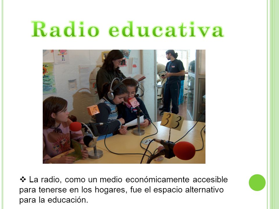 Radio educativa La radio, como un medio económicamente accesible para tenerse en los hogares, fue el espacio alternativo para la educación.