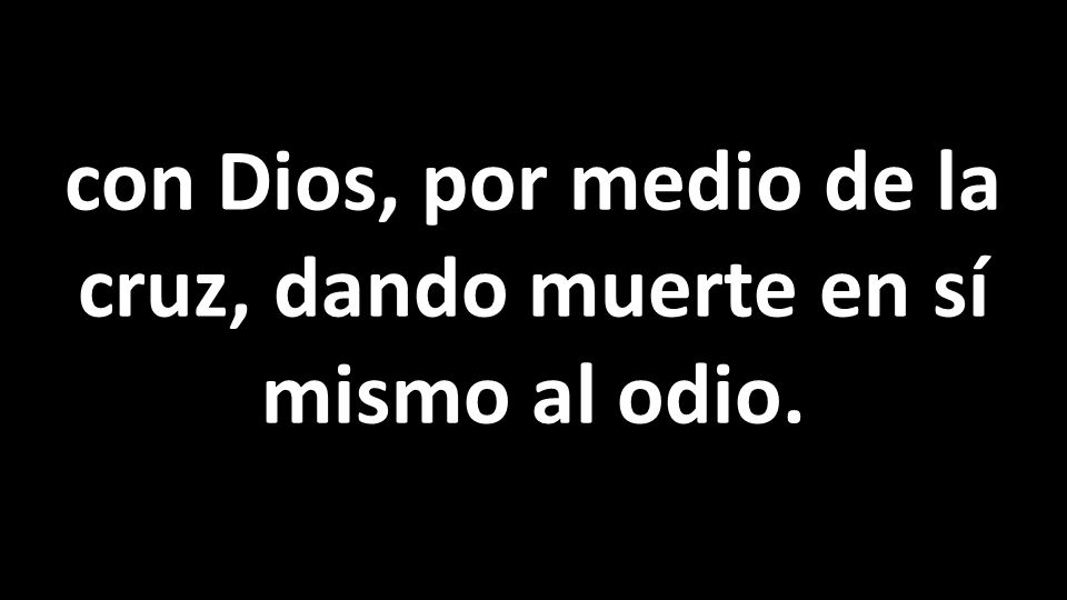 con Dios, por medio de la cruz, dando muerte en sí mismo al odio.