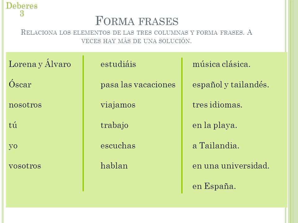 Deberes 3 Forma frases Relaciona los elementos de las tres columnas y forma frases. A veces hay más de una solución.