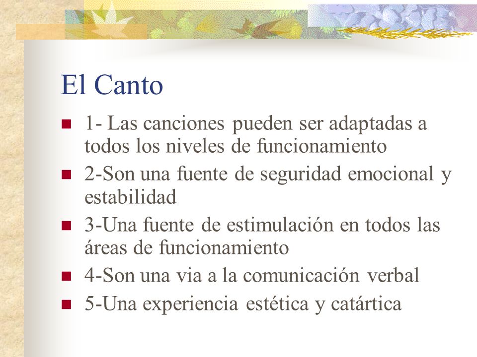 El Canto 1- Las canciones pueden ser adaptadas a todos los niveles de funcionamiento. 2-Son una fuente de seguridad emocional y estabilidad.