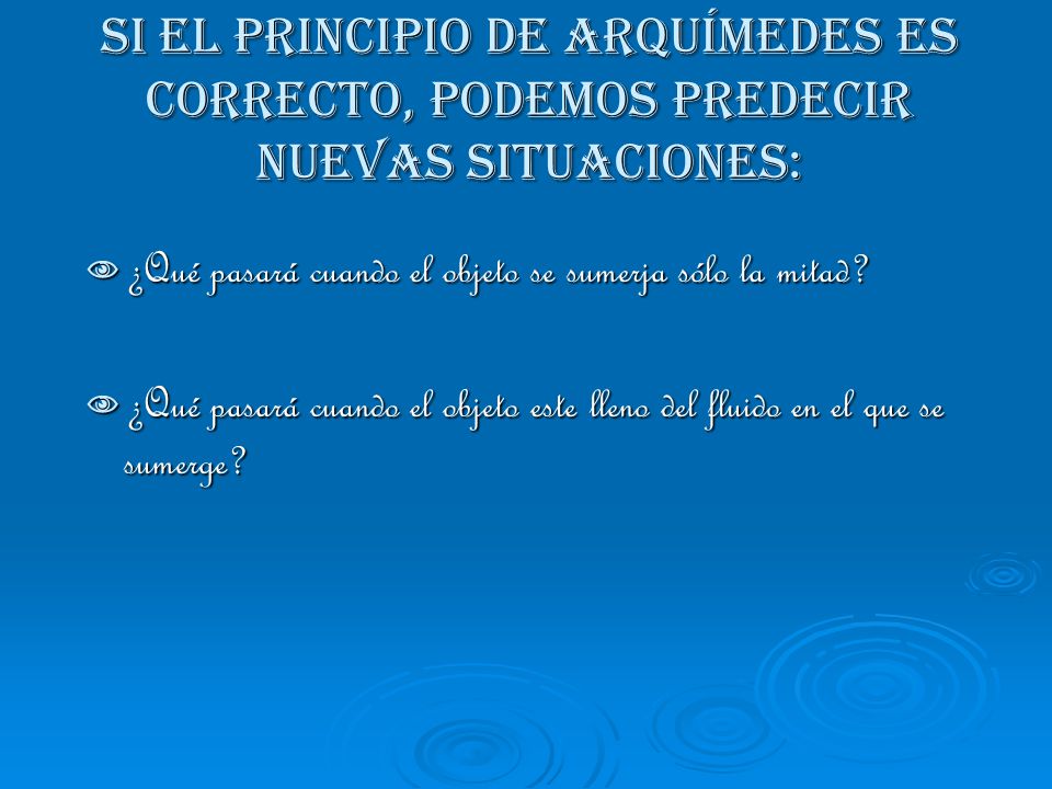 Si el principio de Arquímedes es correcto, podemos predecir nuevas situaciones:
