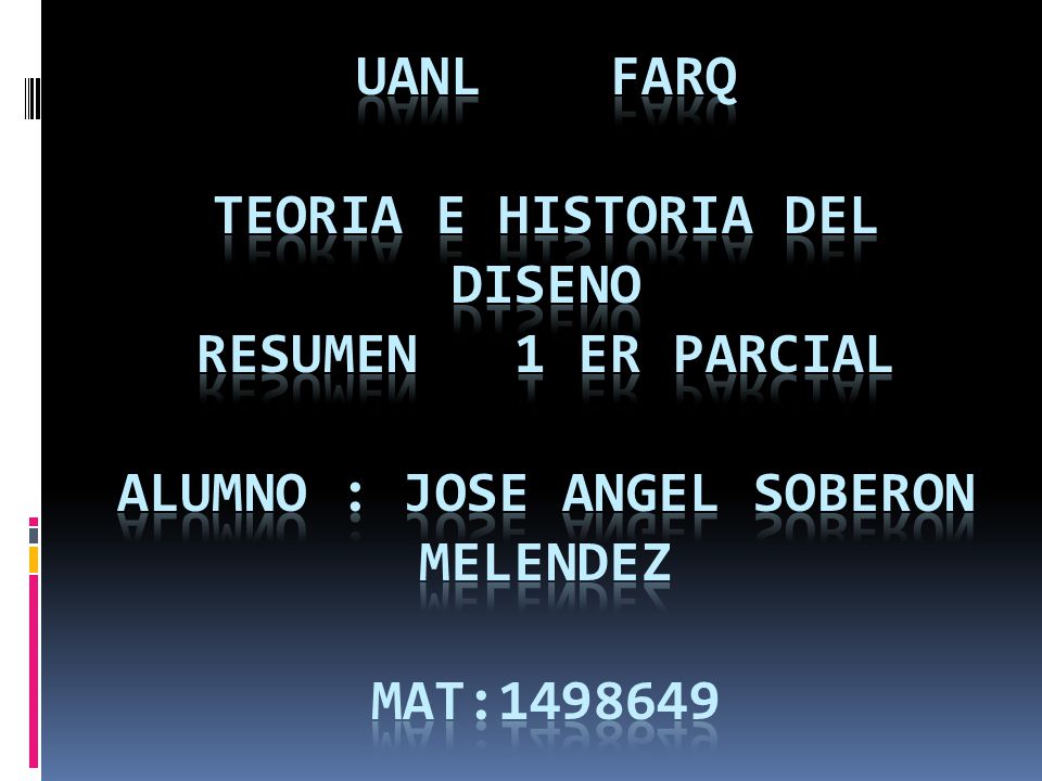 UANL FARQ TEORIA E HISTORIA DEL DISENO RESUMEN 1 ER PARCIAL ALUMNO : JOSE ANGEL SOBERON MELENDEZ MAT:
