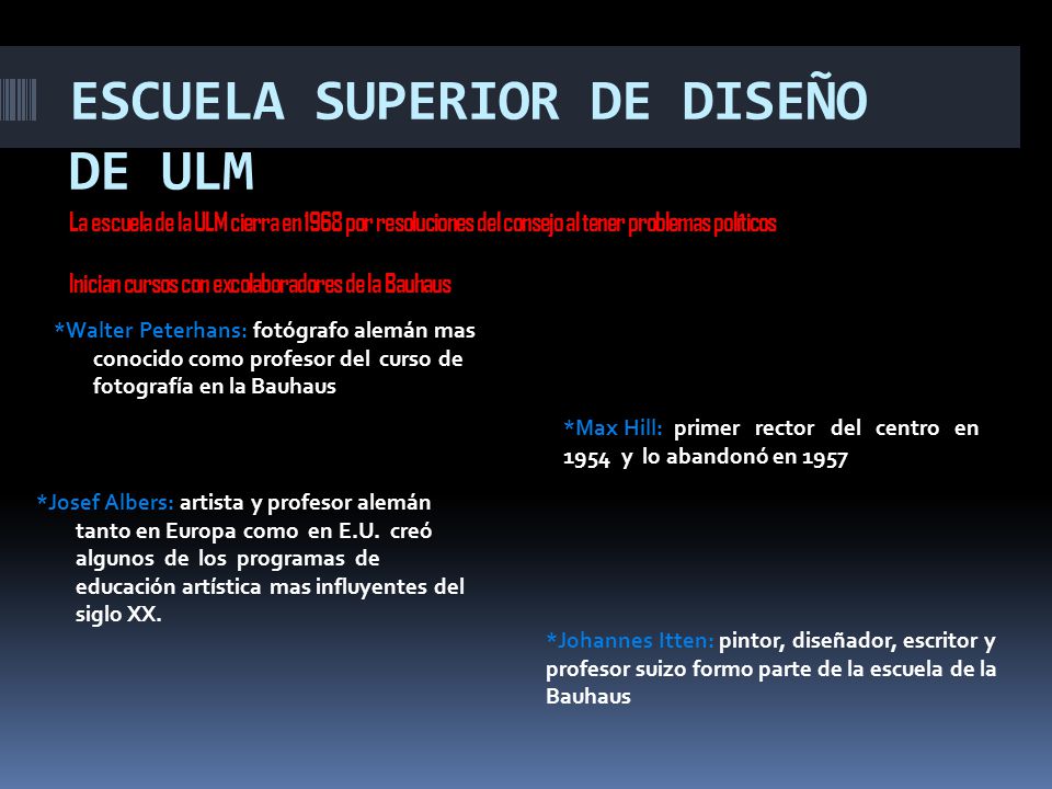 ESCUELA SUPERIOR DE DISEÑO DE ULM La escuela de la ULM cierra en 1968 por resoluciones del consejo al tener problemas políticos Inician cursos con excolaboradores de la Bauhaus