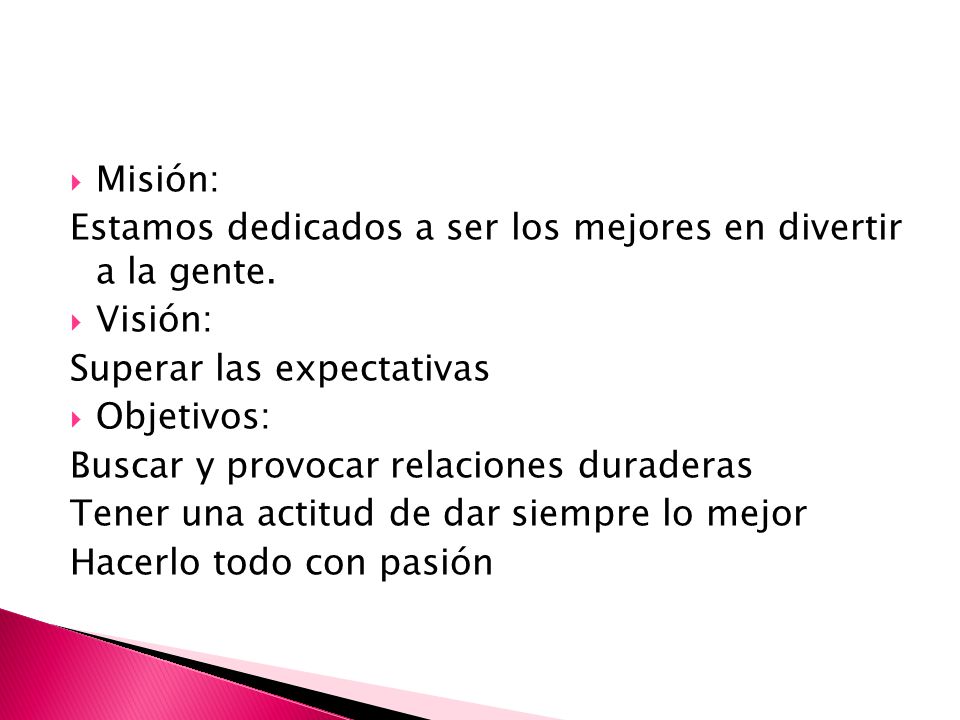 Misión: Estamos dedicados a ser los mejores en divertir a la gente. Visión: Superar las expectativas.