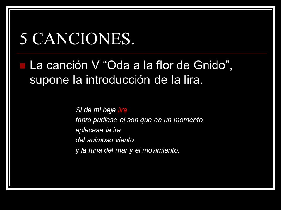 5 CANCIONES. La canción V Oda a la flor de Gnido , supone la introducción de la lira. Si de mi baja lira.