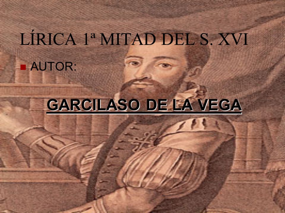 LÍRICA 1ª MITAD DEL S. XVI AUTOR: GARCILASO DE LA VEGA