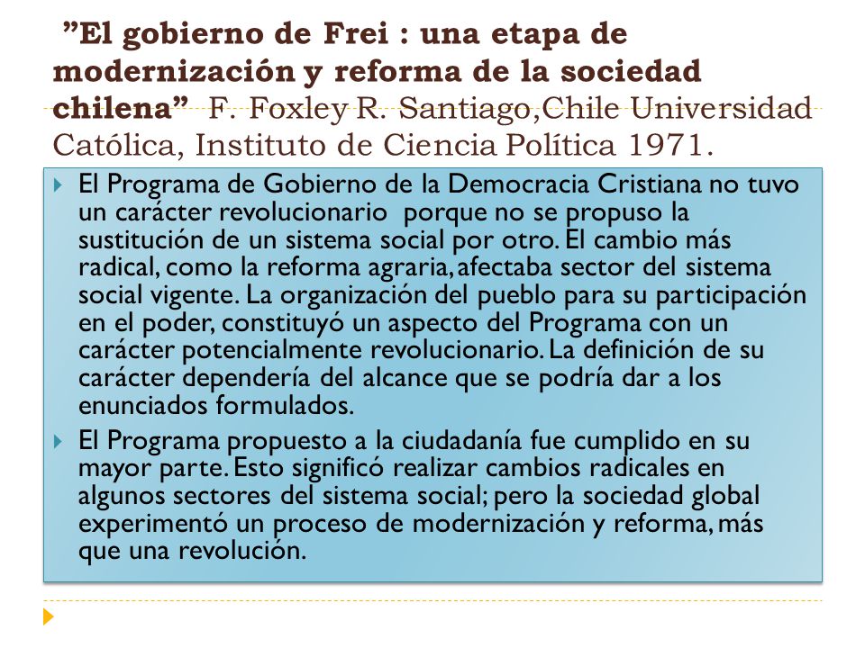 El gobierno de Frei : una etapa de modernización y reforma de la sociedad chilena F. Foxley R. Santiago,Chile Universidad Católica, Instituto de Ciencia Política 1971.