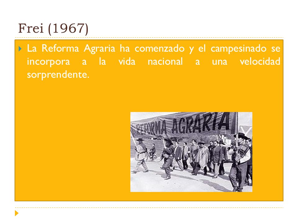Frei (1967) La Reforma Agraria ha comenzado y el campesinado se incorpora a la vida nacional a una velocidad sorprendente.