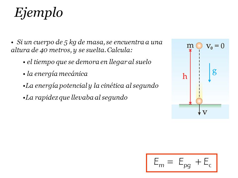 Ejemplo Si un cuerpo de 5 kg de masa, se encuentra a una altura de 40 metros, y se suelta. Calcula: