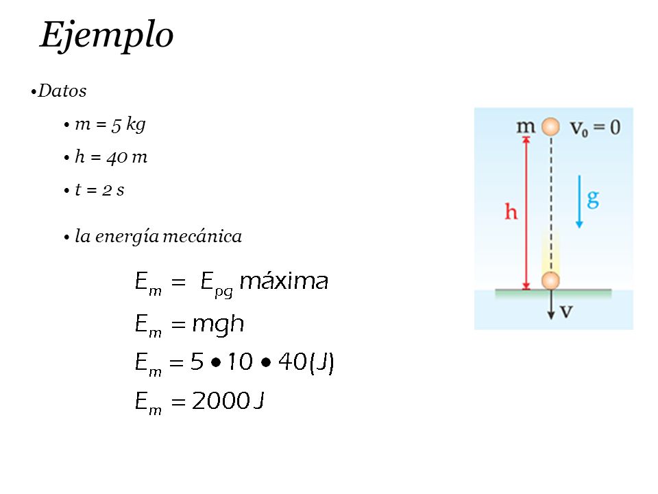 Ejemplo Datos m = 5 kg h = 40 m t = 2 s la energía mecánica