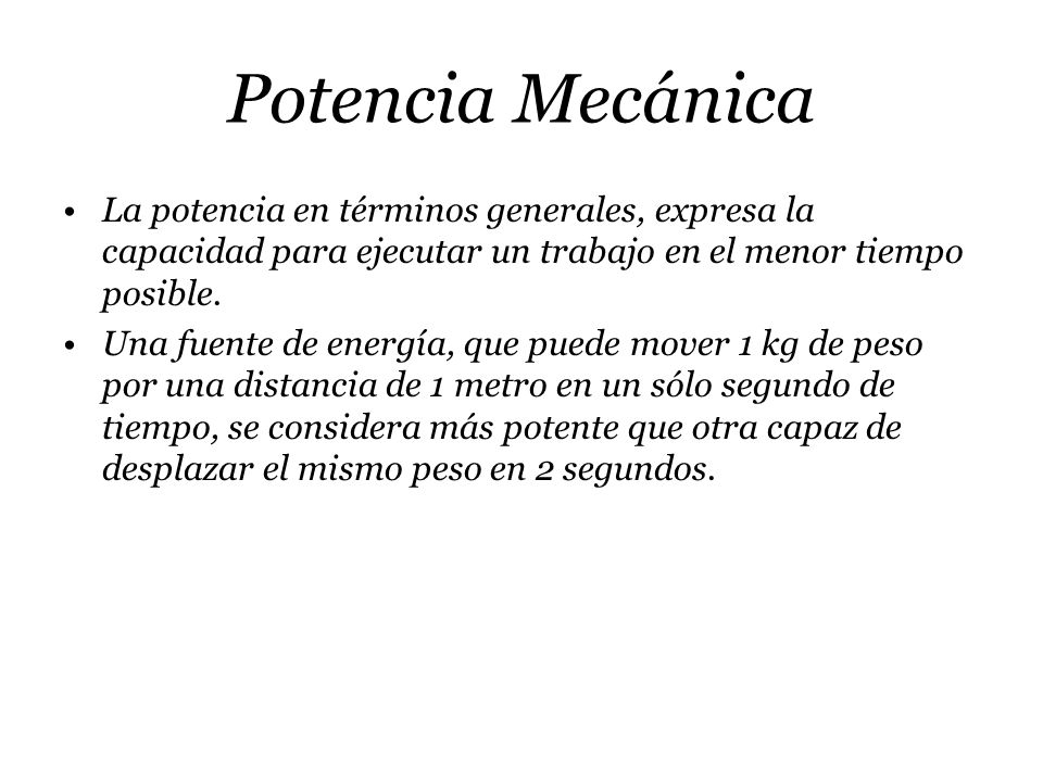 Potencia Mecánica La potencia en términos generales, expresa la capacidad para ejecutar un trabajo en el menor tiempo posible.