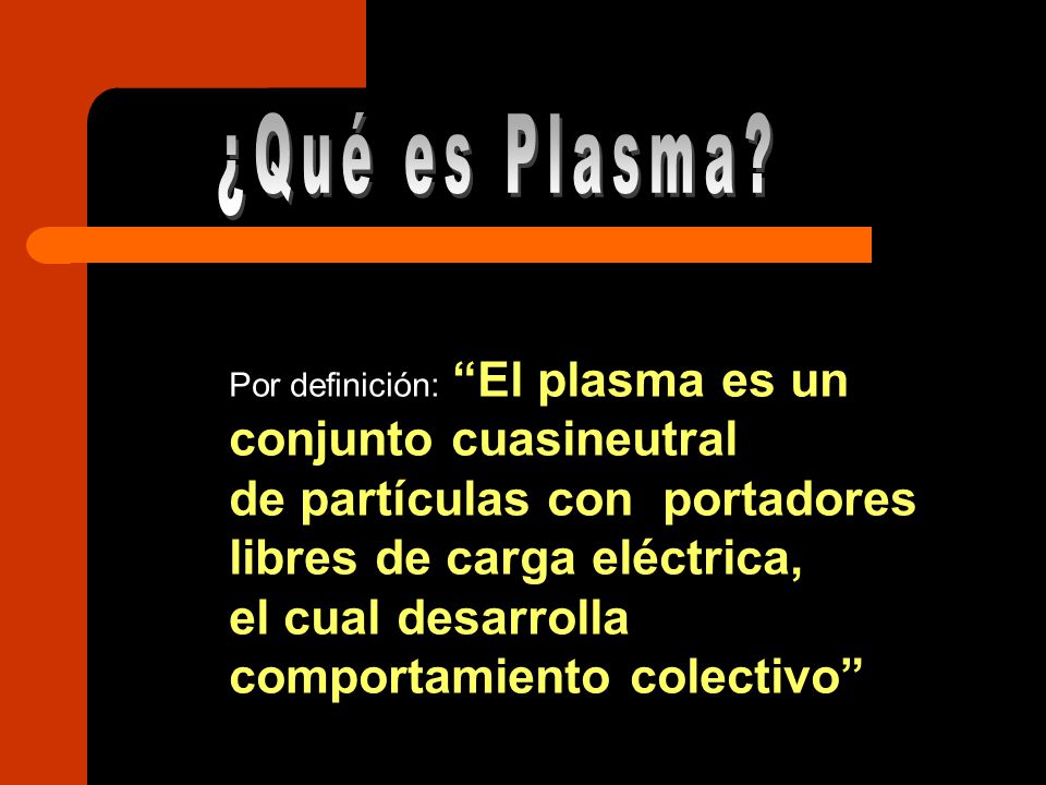 ¿Qué es Plasma Por definición: El plasma es un conjunto cuasineutral. de partículas con portadores libres de carga eléctrica,