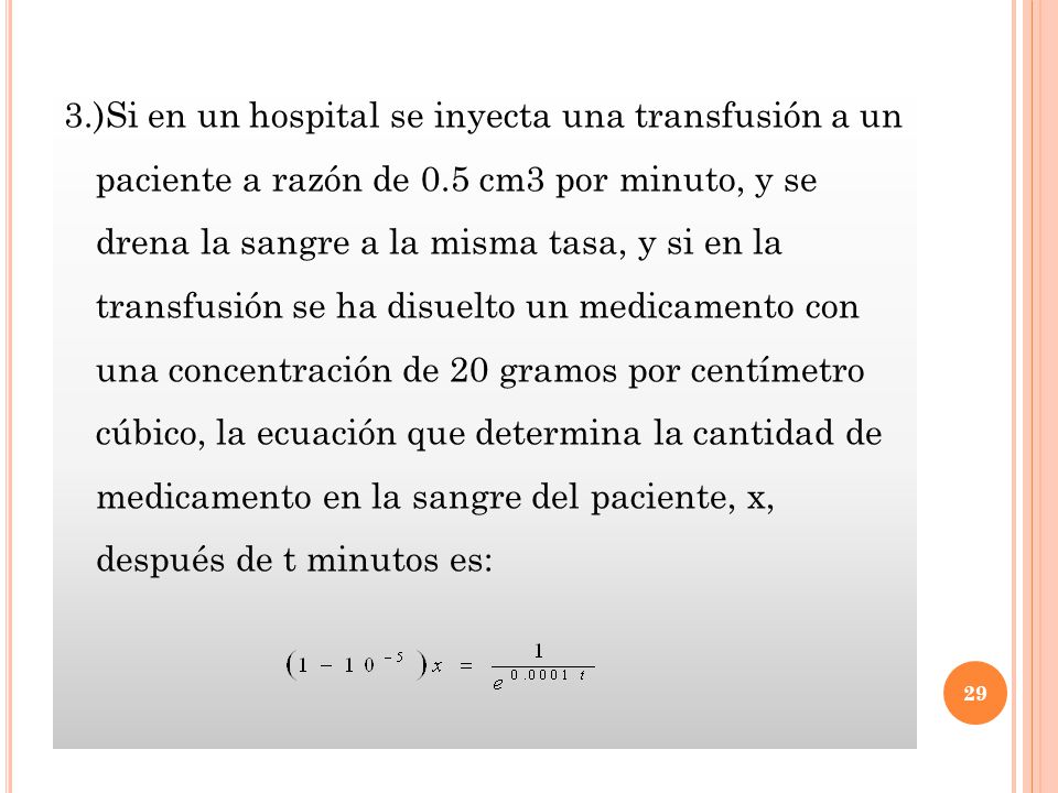3.)Si en un hospital se inyecta una transfusión a un paciente a razón de 0.5 cm3 por minuto, y se drena la sangre a la misma tasa, y si en la transfusión se ha disuelto un medicamento con una concentración de 20 gramos por centímetro cúbico, la ecuación que determina la cantidad de medicamento en la sangre del paciente, x, después de t minutos es: