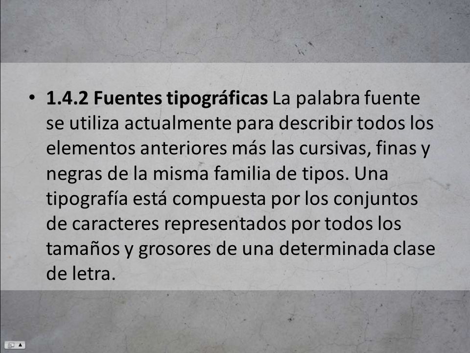 1.4.2 Fuentes tipográficas La palabra fuente se utiliza actualmente para describir todos los elementos anteriores más las cursivas, finas y negras de la misma familia de tipos.