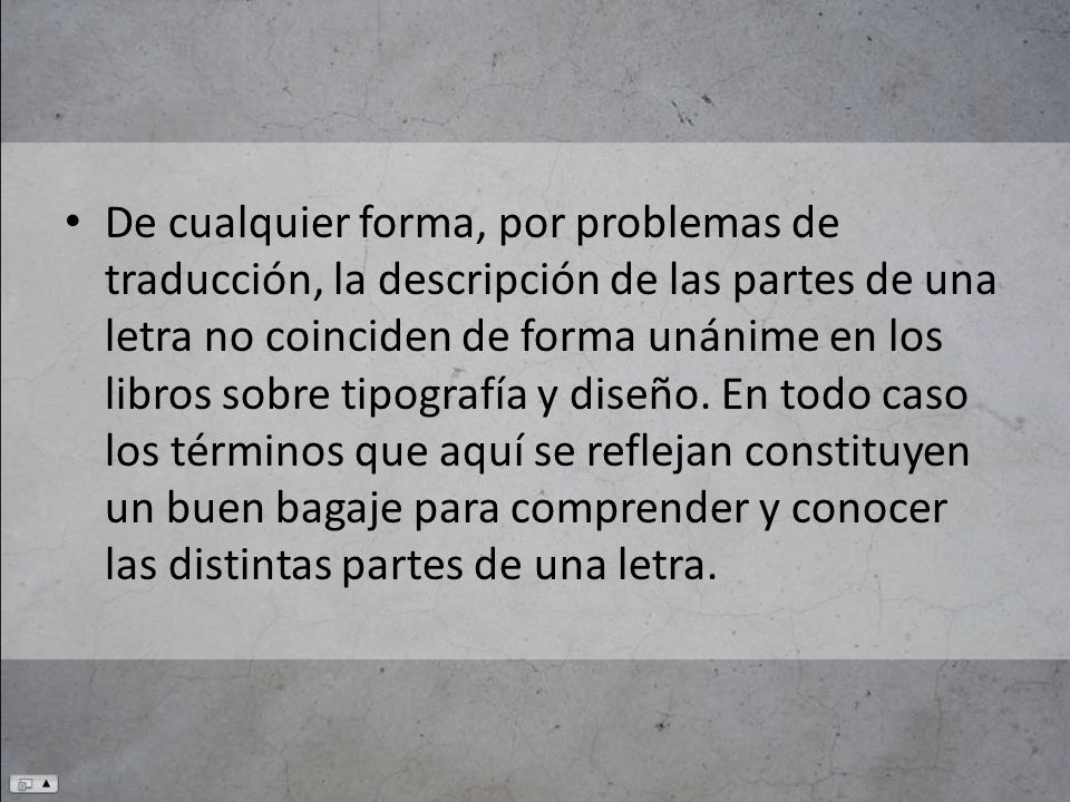 De cualquier forma, por problemas de traducción, la descripción de las partes de una letra no coinciden de forma unánime en los libros sobre tipografía y diseño.