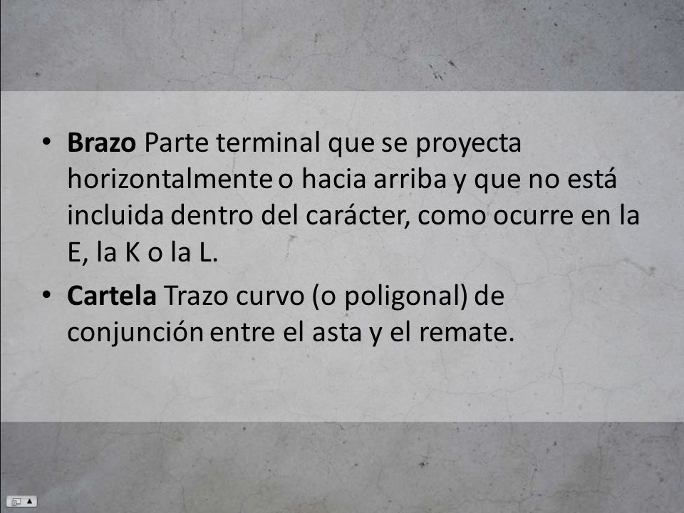 Brazo Parte terminal que se proyecta horizontalmente o hacia arriba y que no está incluida dentro del carácter, como ocurre en la E, la K o la L.