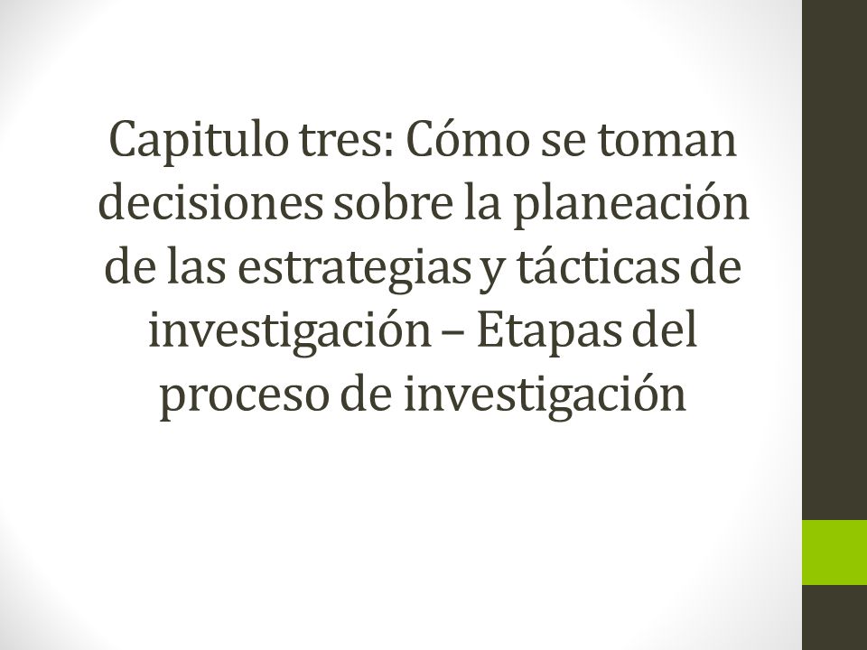 Capitulo tres: Cómo se toman decisiones sobre la planeación de las estrategias y tácticas de investigación – Etapas del proceso de investigación