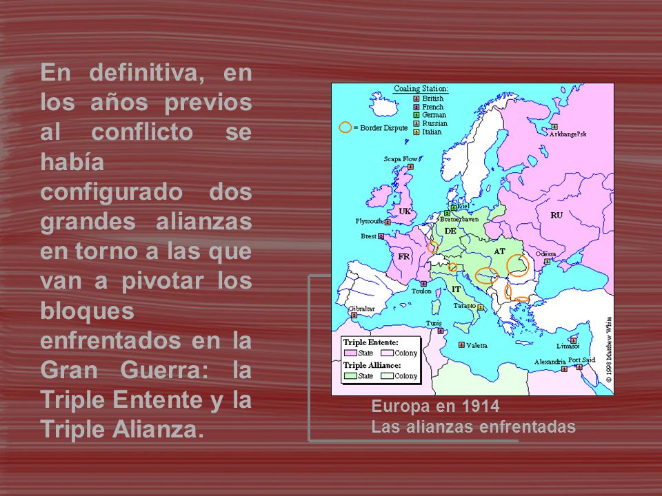 En definitiva, en los años previos al conflicto se había configurado dos grandes alianzas en torno a las que van a pivotar los bloques enfrentados en la Gran Guerra: la Triple Entente y la Triple Alianza.
