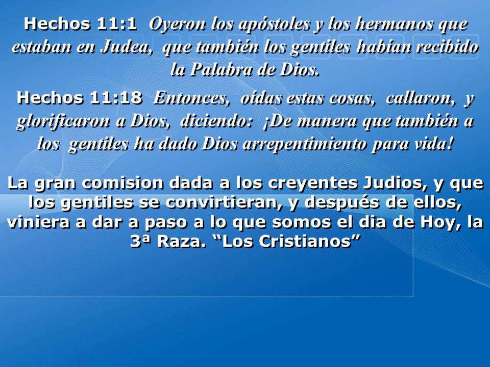 Hechos 11:1 Oyeron los apóstoles y los hermanos que estaban en Judea, que también los gentiles habían recibido la Palabra de Dios.