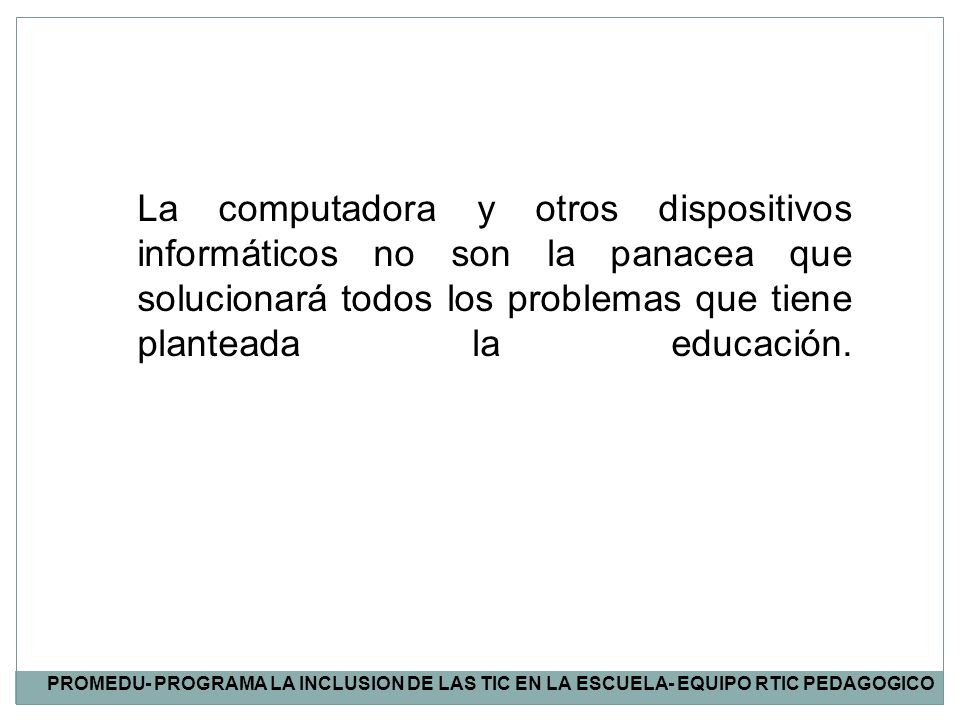 La computadora y otros dispositivos informáticos no son la panacea que solucionará todos los problemas que tiene planteada la educación.